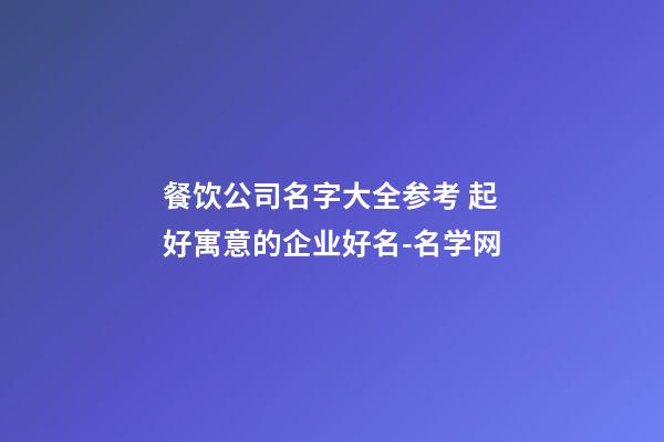 餐饮公司名字大全参考 起好寓意的企业好名-名学网-第1张-公司起名-玄机派